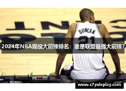 2024年NBA现役大前锋排名：谁是联盟最强大前锋？