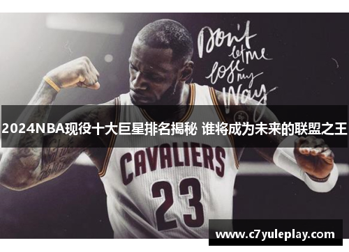 2024NBA现役十大巨星排名揭秘 谁将成为未来的联盟之王