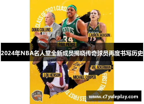 2024年NBA名人堂全新成员揭晓传奇球员再度书写历史