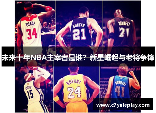 未来十年NBA主宰者是谁？新星崛起与老将争锋