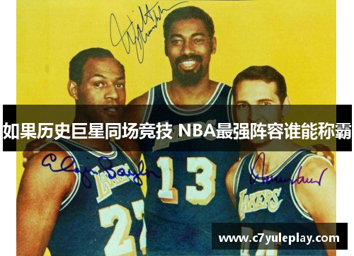 如果历史巨星同场竞技 NBA最强阵容谁能称霸