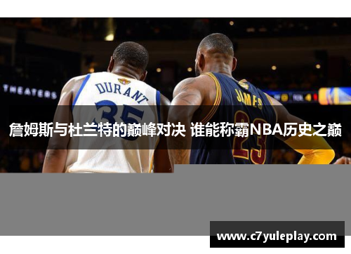 詹姆斯与杜兰特的巅峰对决 谁能称霸NBA历史之巅