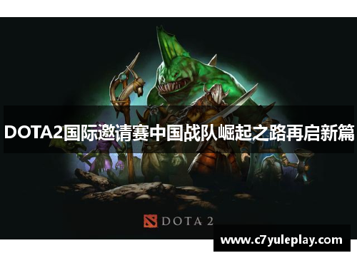 DOTA2国际邀请赛中国战队崛起之路再启新篇