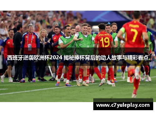 西班牙逆袭欧洲杯2024 揭秘捧杯背后的动人故事与精彩看点