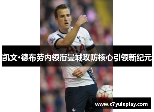 凯文·德布劳内领衔曼城攻防核心引领新纪元