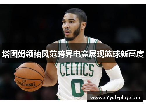 塔图姆领袖风范跨界电竞展现篮球新高度