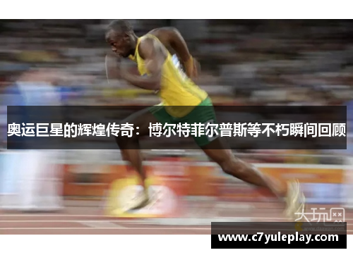 奥运巨星的辉煌传奇：博尔特菲尔普斯等不朽瞬间回顾