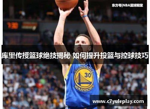 库里传授篮球绝技揭秘 如何提升投篮与控球技巧