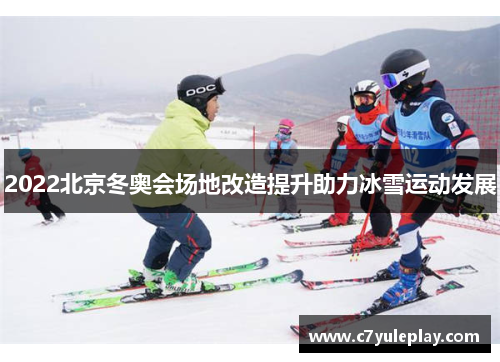 2022北京冬奥会场地改造提升助力冰雪运动发展