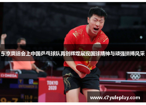 东京奥运会上中国乒乓球队再创辉煌展现国球精神与顽强拼搏风采